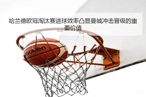 哈兰德欧冠淘汰赛进球效率凸显曼城冲击晋级的重要价值