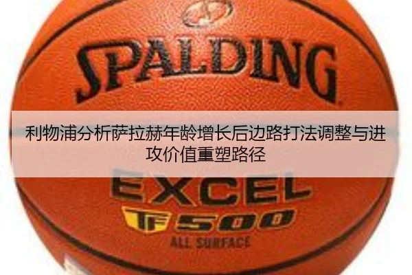 利物浦分析萨拉赫年龄增长后边路打法调整与进攻价值重塑路径