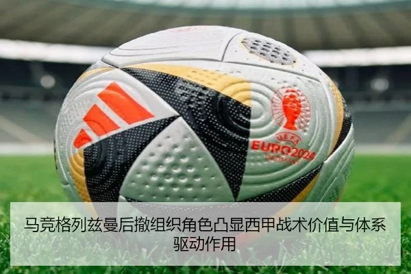 马竞格列兹曼后撤组织角色凸显西甲战术价值与体系驱动作用