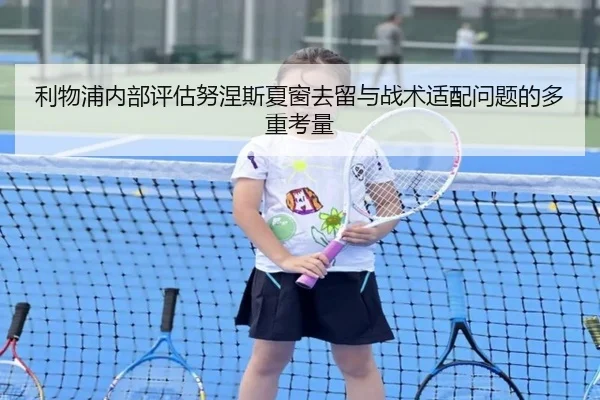 利物浦内部评估努涅斯夏窗去留与战术适配问题的多重考量
