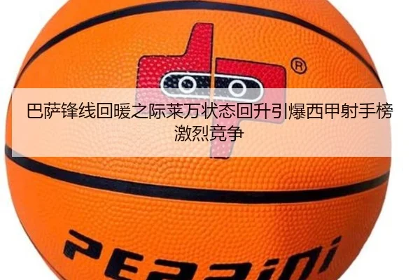 巴萨锋线回暖之际莱万状态回升引爆西甲射手榜激烈竞争