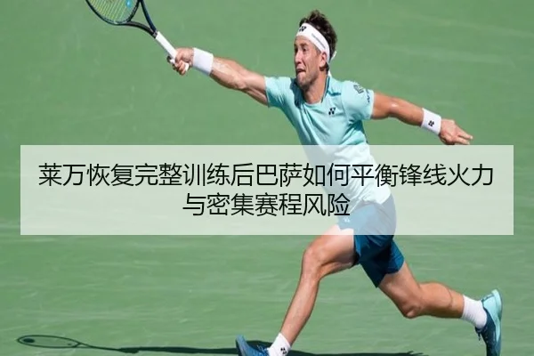 莱万恢复完整训练后巴萨如何平衡锋线火力与密集赛程风险